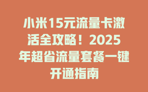 小米15元流量卡激活全攻略！2025年超省流量套餐一键开通指南