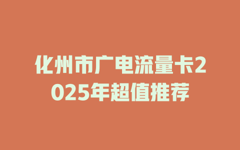 化州市广电流量卡2025年超值推荐