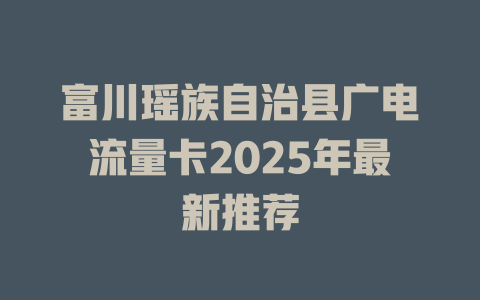 富川瑶族自治县广电流量卡2025年最新推荐