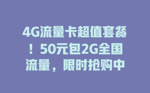 4G流量卡超值套餐！50元包2G全国流量，限时抢购中