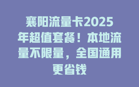 襄阳流量卡2025年超值套餐！本地流量不限量，全国通用更省钱