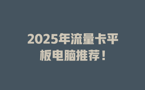 2025年流量卡平板电脑推荐！