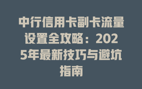 中行信用卡副卡流量设置全攻略：2025年最新技巧与避坑指南