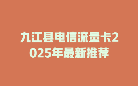 九江县电信流量卡2025年最新推荐