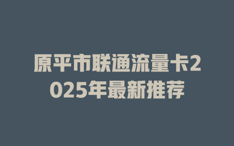 原平市联通流量卡2025年最新推荐