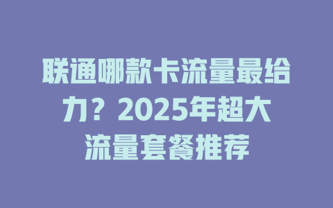 联通哪款卡流量最给力？2025年超大流量套餐推荐