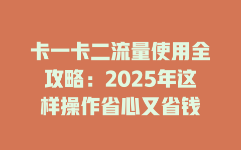 卡一卡二流量使用全攻略：2025年这样操作省心又省钱