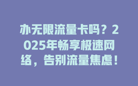 办无限流量卡吗？2025年畅享极速网络，告别流量焦虑！
