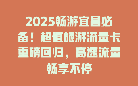 2025畅游宜昌必备！超值旅游流量卡重磅回归，高速流量畅享不停