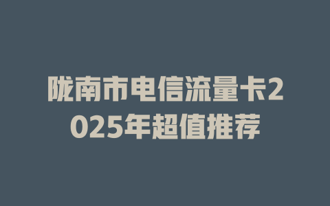 陇南市电信流量卡2025年超值推荐