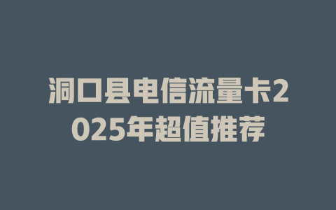 洞口县电信流量卡2025年超值推荐