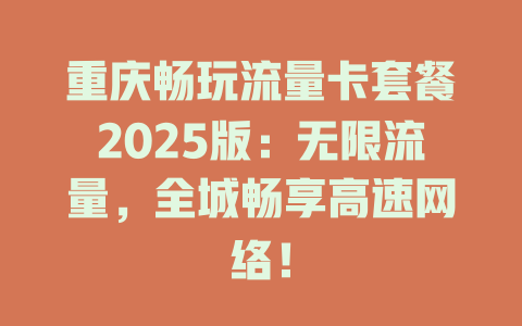 重庆畅玩流量卡套餐2025版：无限流量，全城畅享高速网络！