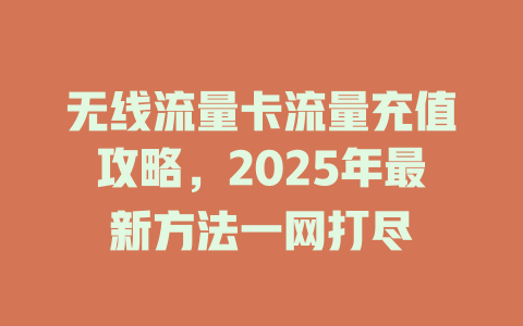无线流量卡流量充值攻略，2025年最新方法一网打尽