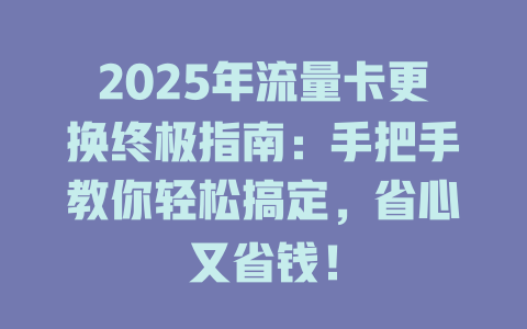 2025年流量卡更换终极指南：手把手教你轻松搞定，省心又省钱！
