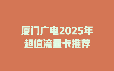 厦门广电2025年超值流量卡推荐
