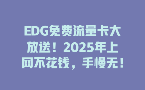 EDG免费流量卡大放送！2025年上网不花钱，手慢无！