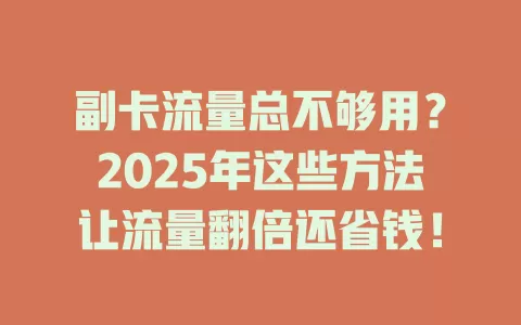 副卡流量总不够用？2025年这些方法让流量翻倍还省钱！