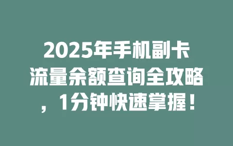 2025年手机副卡流量余额查询全攻略，1分钟快速掌握！