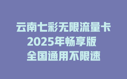 云南七彩无限流量卡2025年畅享版 全国通用不限速