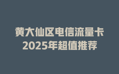 黄大仙区电信流量卡2025年超值推荐