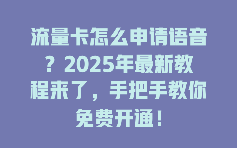 流量卡怎么申请语音？2025年最新教程来了，手把手教你免费开通！