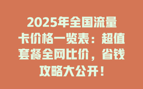 2025年全国流量卡价格一览表：超值套餐全网比价，省钱攻略大公开！