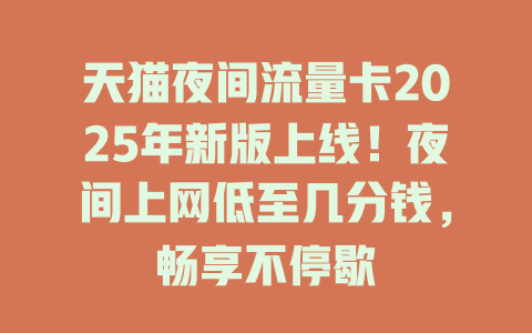 天猫夜间流量卡2025年新版上线！夜间上网低至几分钱，畅享不停歇
