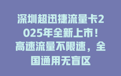深圳超迅捷流量卡2025年全新上市！高速流量不限速，全国通用无盲区