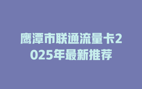 鹰潭市联通流量卡2025年最新推荐