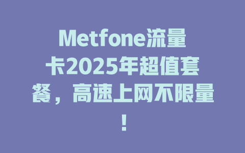 Metfone流量卡2025年超值套餐，高速上网不限量！