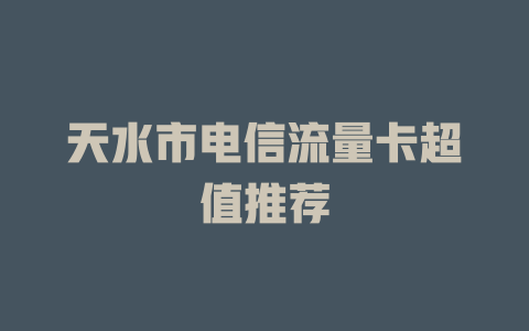 天水市电信流量卡超值推荐