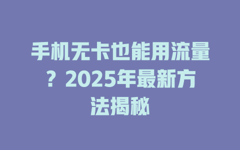 手机无卡也能用流量？2025年最新方法揭秘