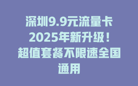 深圳9.9元流量卡2025年新升级！超值套餐不限速全国通用