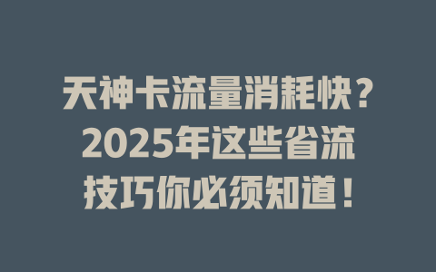 天神卡流量消耗快？2025年这些省流技巧你必须知道！