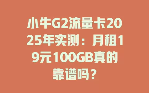 小牛G2流量卡2025年实测：月租19元100GB真的靠谱吗？