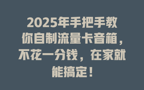 2025年手把手教你自制流量卡音箱，不花一分钱，在家就能搞定！