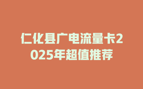 仁化县广电流量卡2025年超值推荐