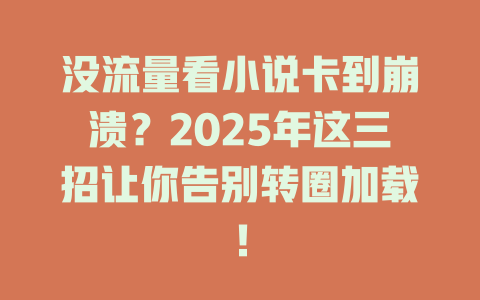 没流量看小说卡到崩溃？2025年这三招让你告别转圈加载！