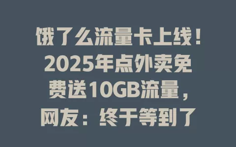 饿了么流量卡上线！2025年点外卖免费送10GB流量，网友：终于等到了