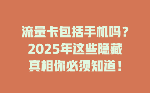 流量卡包括手机吗？2025年这些隐藏真相你必须知道！