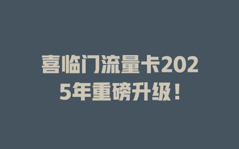 喜临门流量卡2025年重磅升级！