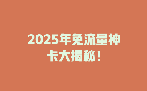 2025年免流量神卡大揭秘！