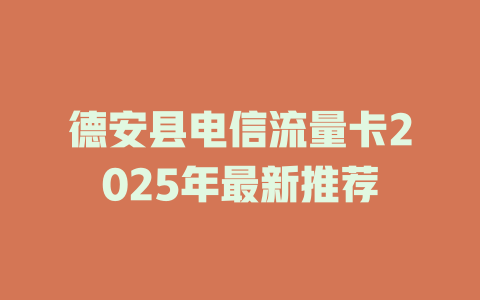 德安县电信流量卡2025年最新推荐