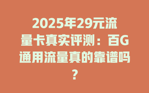 2025年29元流量卡真实评测：百G通用流量真的靠谱吗？