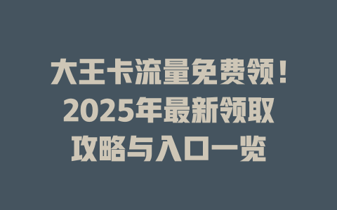 大王卡流量免费领！2025年最新领取攻略与入口一览