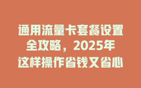 通用流量卡套餐设置全攻略，2025年这样操作省钱又省心