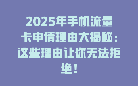 2025年手机流量卡申请理由大揭秘：这些理由让你无法拒绝！