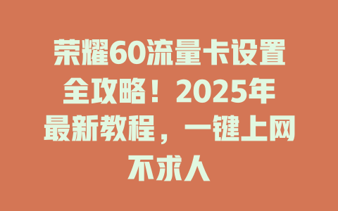 荣耀60流量卡设置全攻略！2025年最新教程，一键上网不求人