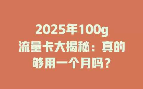 2025年100g流量卡大揭秘：真的够用一个月吗？
