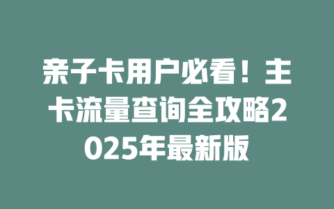 亲子卡用户必看！主卡流量查询全攻略2025年最新版
